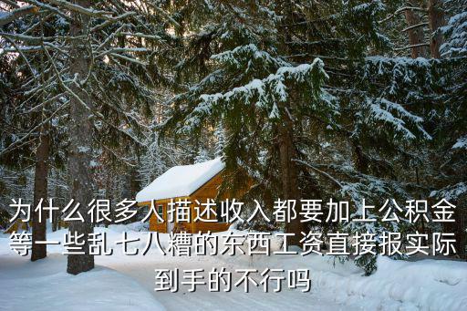 為什么很多人描述收入都要加上公積金等一些亂七八糟的東西工資直接報實際到手的不行嗎