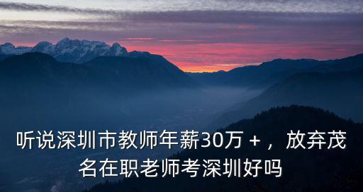 聽說深圳市教師年薪30萬＋，放棄茂名在職老師考深圳好嗎