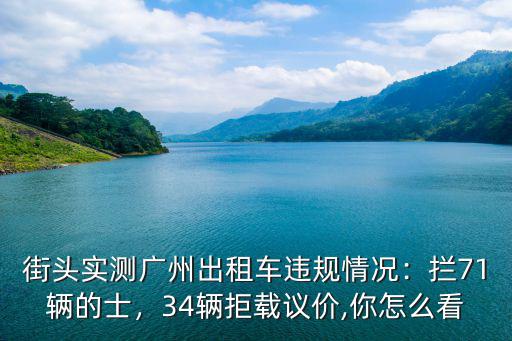 街頭實測廣州出租車違規情況：攔71輛的士，34輛拒載議價,你怎么看