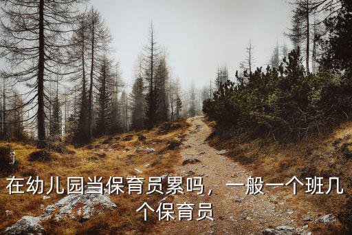 在幼兒園當保育員累嗎，一般一個班幾個保育員