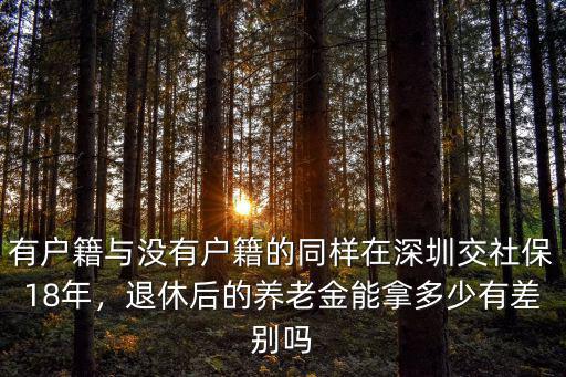 有戶籍與沒有戶籍的同樣在深圳交社保18年，退休后的養老金能拿多少有差別嗎