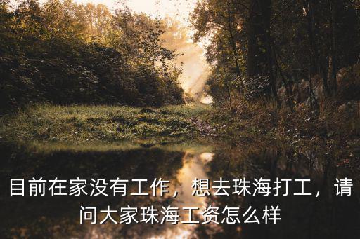 目前在家沒(méi)有工作，想去珠海打工，請(qǐng)問(wèn)大家珠海工資怎么樣