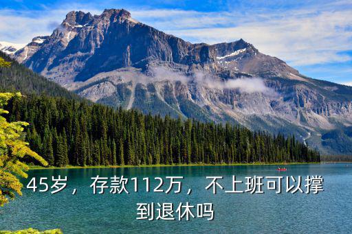 45歲，存款112萬，不上班可以撐到退休嗎