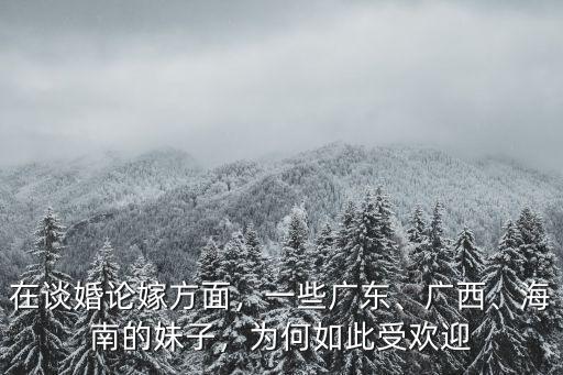 在談婚論嫁方面，一些廣東、廣西、海南的妹子，為何如此受歡迎