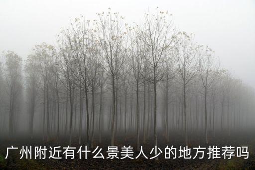 廣州附近有什么景美人少的地方推薦嗎