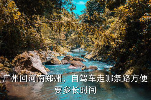 廣州回河南鄭州，自駕車走哪條路方便要多長時間