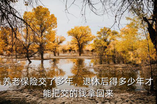 養老保險交了多年，退休后得多少年才能把交的錢拿回來