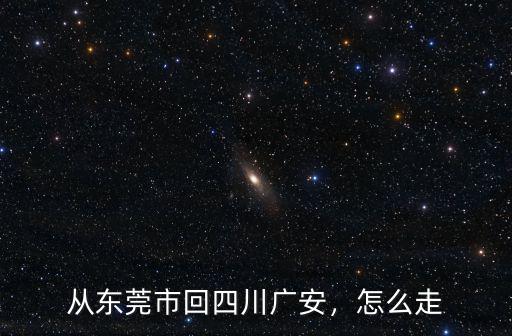 從廣東回四川過(guò)年怎么走,開車從廣東東莞回四川達(dá)州
