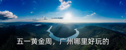 五一黃金周，廣州哪里好玩的