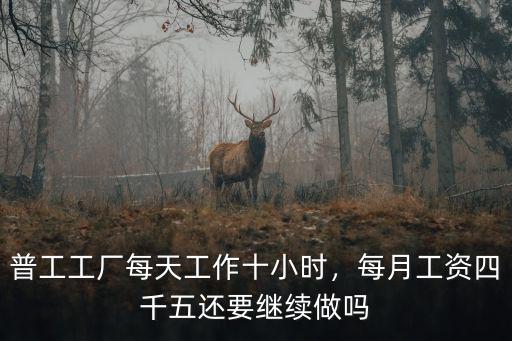 普工工廠每天工作十小時，每月工資四千五還要繼續做嗎