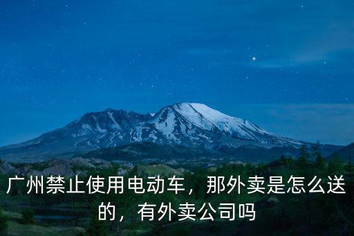 廣州禁止使用電動車，那外賣是怎么送的，有外賣公司嗎