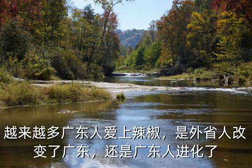 越來越多廣東人愛上辣椒，是外省人改變了廣東，還是廣東人進化了