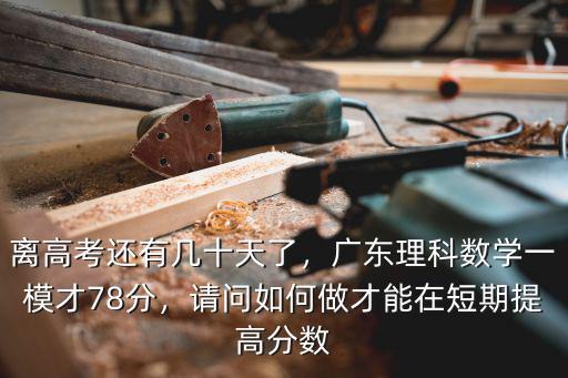 離高考還有幾十天了，廣東理科數學一模才78分，請問如何做才能在短期提高分數