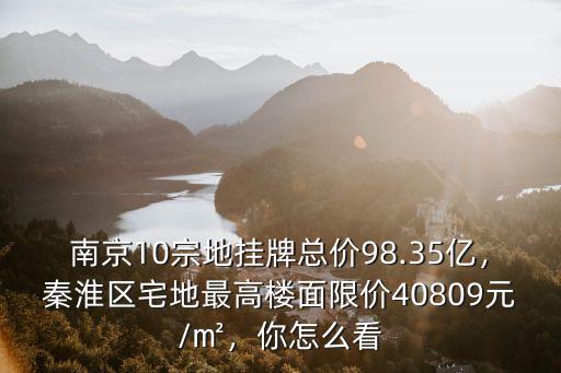 南京最高地價多少,南京新地王地價比房價還貴