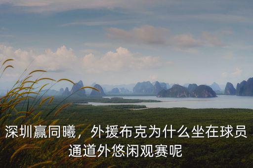 深圳贏同曦，外援布克為什么坐在球員通道外悠閑觀賽呢