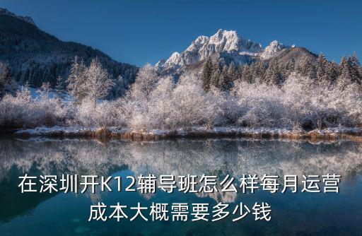 在深圳開K12輔導班怎么樣每月運營成本大概需要多少錢
