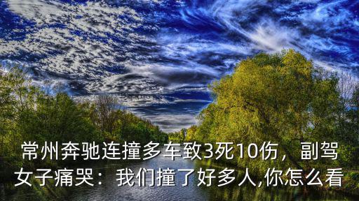 常州奔馳連撞多車致3死10傷，副駕女子痛哭：我們撞了好多人,你怎么看