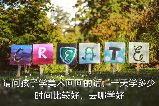 河源哪里學畫畫比較好,請問孩子學美術畫畫的話