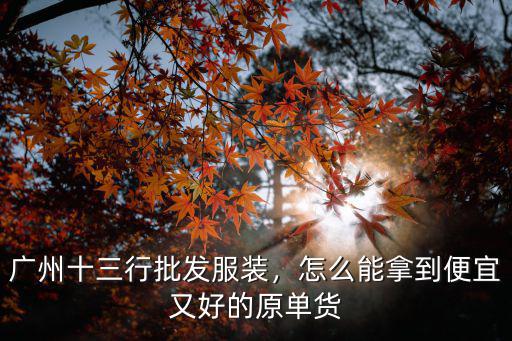 廣州哪里批發服裝好看又便宜,怎么能拿到便宜又好的原單貨