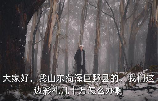 山東菏澤一般彩禮是多少,聽說山東菏澤彩禮全國最高