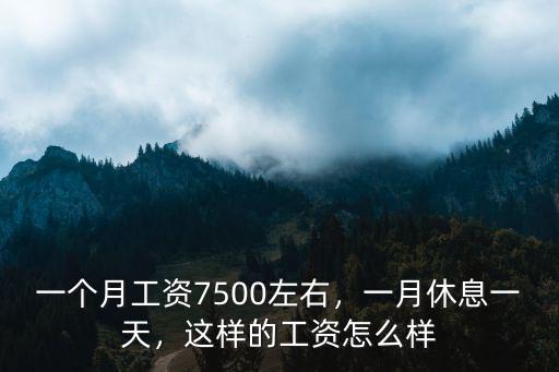 一個月工資7500左右，一月休息一天，這樣的工資怎么樣