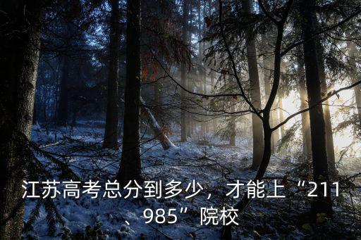 江蘇高考總分到多少，才能上“211、985”院校