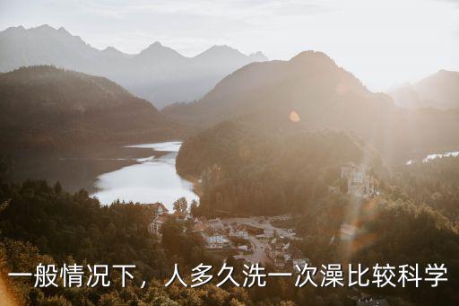 一般情況下，人多久洗一次澡比較科學