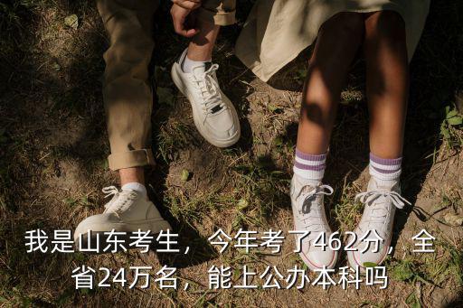 我是山東考生，今年考了462分，全省24萬名，能上公辦本科嗎