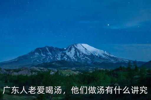 廣東人老愛喝湯，他們做湯有什么講究