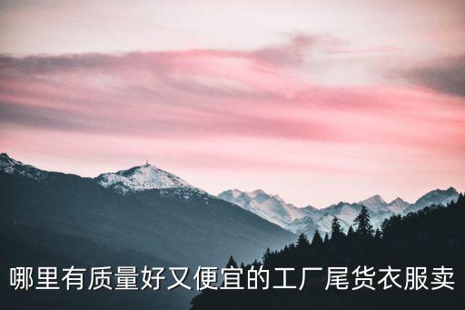 哪里有質(zhì)量好又便宜的工廠尾貨衣服賣