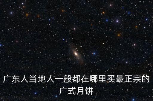廣東人當(dāng)?shù)厝艘话愣荚谀睦镔I(mǎi)最正宗的廣式月餅