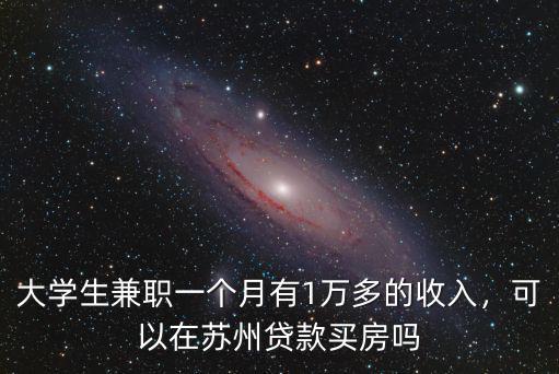 大學生兼職一個月有1萬多的收入，可以在蘇州貸款買房嗎