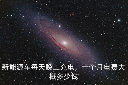 新能源車每天晚上充電，一個月電費大概多少錢