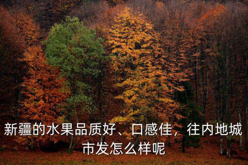 新疆水果怎么往廣州寄,從新疆買水果可以寄到內地嗎