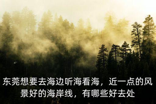 東莞海邊目前有哪里可以玩,東莞想要去海邊聽(tīng)?？春?/></a></span><span id=