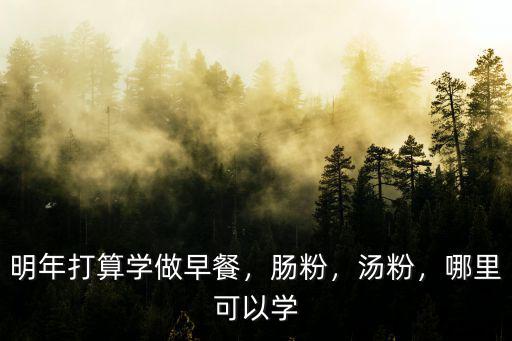 東莞哪里有免費(fèi)學(xué)做早餐的,明年打算學(xué)做早餐