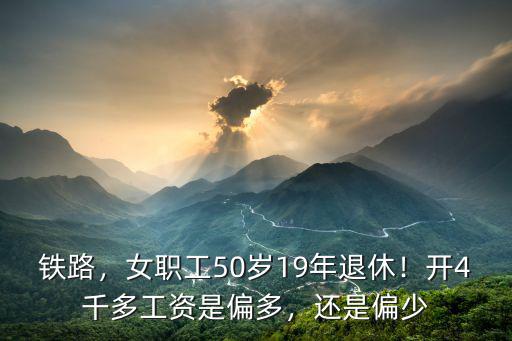鐵路，女職工50歲19年退休！開4千多工資是偏多，還是偏少