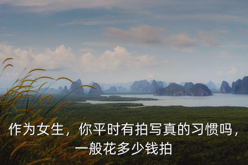 臨沂拍寫真一套多少錢,你平時(shí)有拍寫真的習(xí)慣嗎