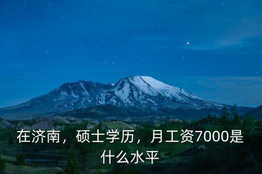 在濟南，碩士學歷，月工資7000是什么水平