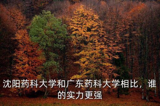 沈陽藥科大學和廣東藥科大學相比，誰的實力更強