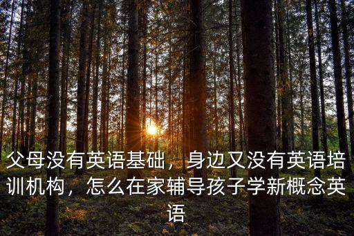 父母沒有英語基礎，身邊又沒有英語培訓機構，怎么在家輔導孩子學新概念英語