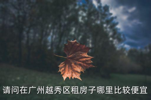 請問在廣州越秀區租房子哪里比較便宜