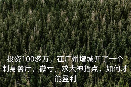 投資100多萬，在廣州增城開了一個刺身餐廳，微虧，求大神指點，如何才能盈利