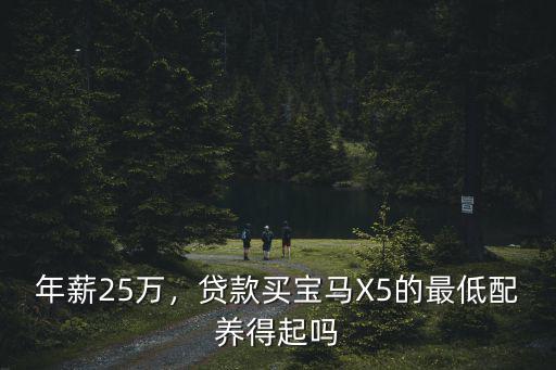 年薪25萬，貸款買寶馬X5的最低配養(yǎng)得起嗎