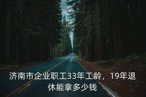 濟南工人退休工資是多少錢一個月多少錢,濟南退休工人平均工資是多少