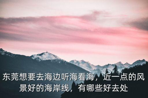 東莞虎門(mén)海邊怎么進(jìn)去,東莞想要去海邊聽(tīng)?？春?/></a></span><span id=