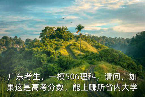 廣東考生，一模506理科，請問，如果這是高考分數(shù)，能上哪所省內(nèi)大學