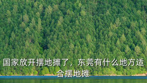 國家放開擺地攤了，東莞有什么地方適合擺地攤