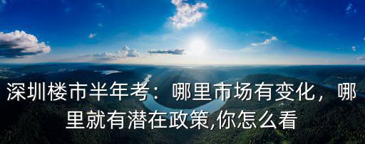 深圳樓市半年考：哪里市場有變化，哪里就有潛在政策,你怎么看