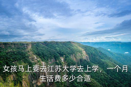女孩馬上要去江蘇大學去上學，一個月生活費多少合適